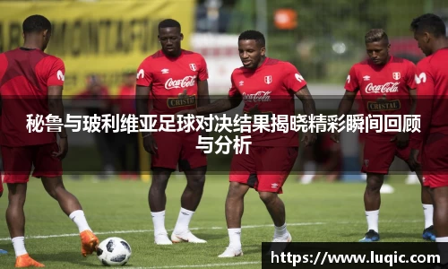 秘鲁与玻利维亚足球对决结果揭晓精彩瞬间回顾与分析