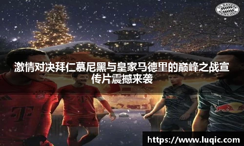激情对决拜仁慕尼黑与皇家马德里的巅峰之战宣传片震撼来袭