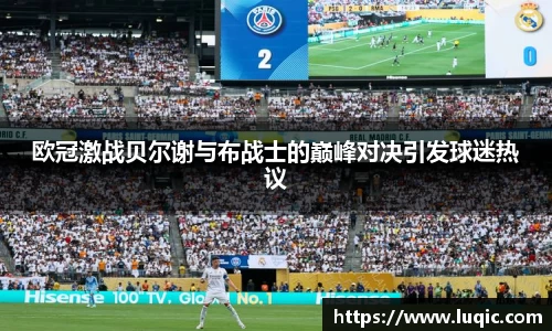 欧冠激战贝尔谢与布战士的巅峰对决引发球迷热议